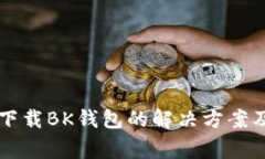华为手机无法下载BK钱包的解决方案及