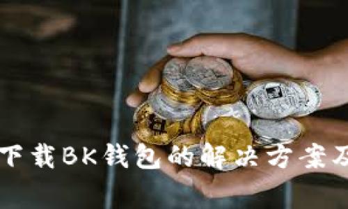 华为手机无法下载BK钱包的解决方案及常见问题解析
