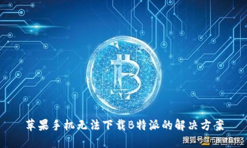 苹果手机无法下载B特派的解决方案