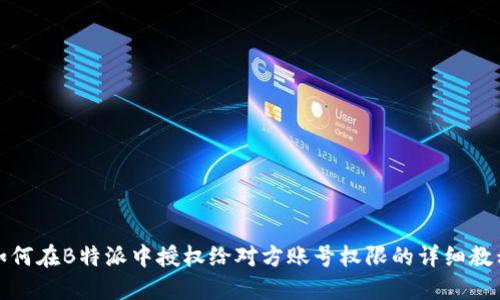 如何在B特派中授权给对方账号权限的详细教程