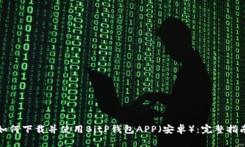 如何下载并使用BitP钱包APP(安卓):完整指南