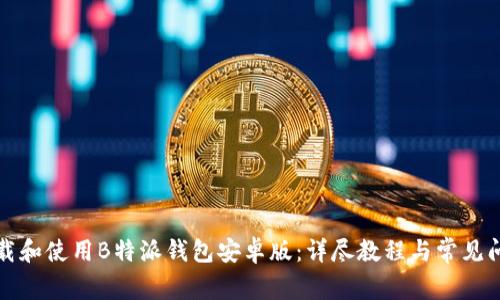 如何下载和使用B特派钱包安卓版:详尽教程与常见问题解答