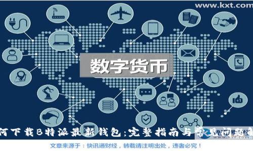 如何下载B特派最新钱包:完整指南与常见问题解答