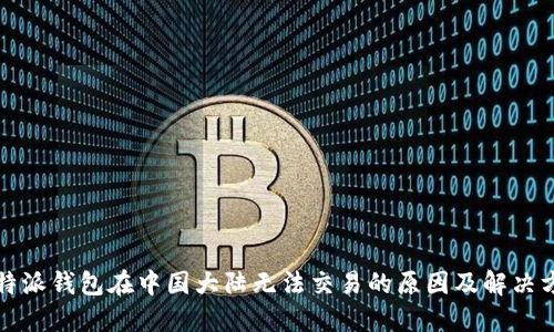 比特派钱包在中国大陆无法交易的原因及解决方案