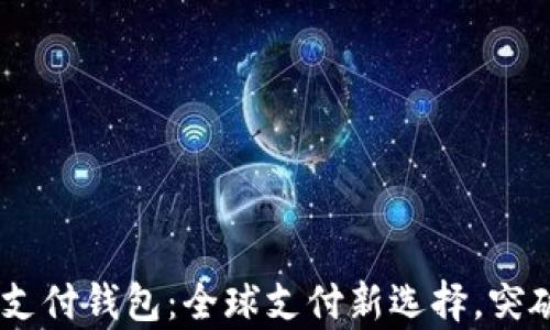 
UPay国际支付钱包：全球支付新选择，突破支付障碍