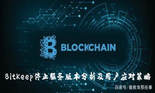 BitKeep停止服务版本分析及用户应对策略