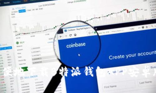 如何安全方便地下载B特派钱包APP安卓版:完整指南