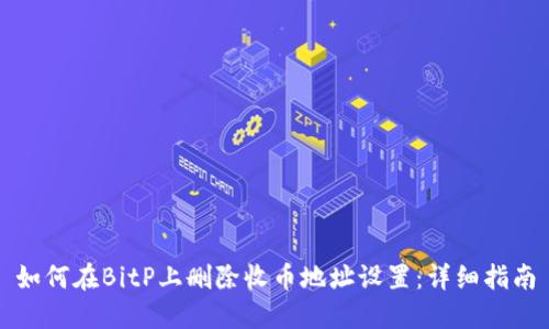 如何在BitP上删除收币地址设置:详细指南