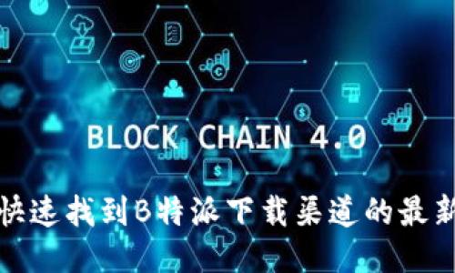 如何快速找到B特派下载渠道的最新信息