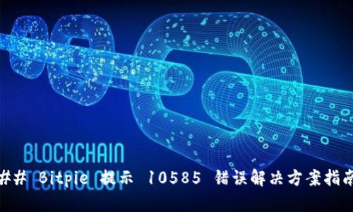 ## Bitpie 提示 10585 错误解决方案指南