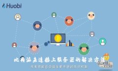 比特派未连接上服务器的解决方法