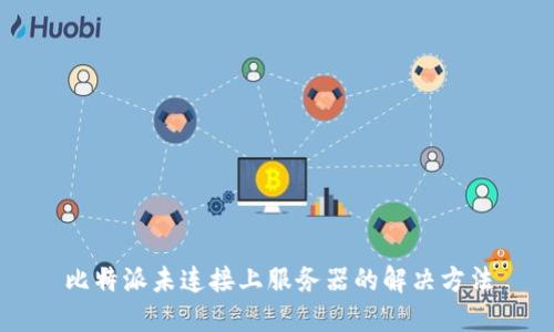 比特派未连接上服务器的解决方法