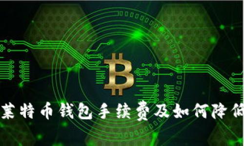 全面解析莱特币钱包手续费及如何降低交易成本