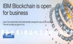 如何下载和使用B特派吧百度贴吧的官