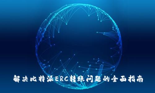 解决比特派ERC转账问题的全面指南