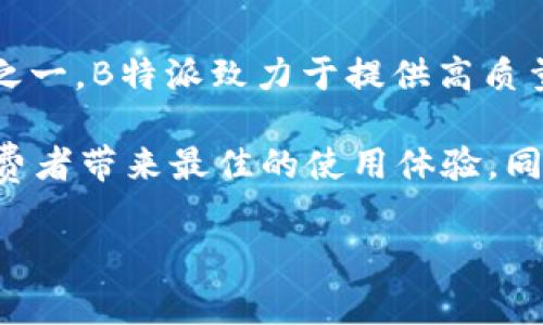 特派（Bletire）是一个专注于轮胎和汽车配件的品牌。该品牌最初是在2021年推出的，作为市场上新兴的轮胎品牌之一，B特派致力于提供高质量、耐用且经济实惠的汽车轮胎及相关产品。B特派的推出符合现代消费者对安全性、性能和经济性的综合需求。

特派品牌的推出也是响应了全球轮胎市场对创新和可持续发展的要求，采用先进的生产技术和环保材料，力求为消费者带来最佳的使用体验，同时减少对环境的影响。在激烈的市场竞争中，B特派凭借其卓越的品质和明确的市场定位，逐渐获得了消费者的认可。

如有其它问题或需要更详细的信息，请随时告诉我。