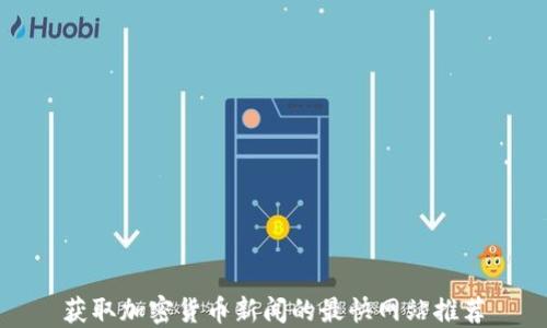 获取加密货币新闻的最快网站推荐