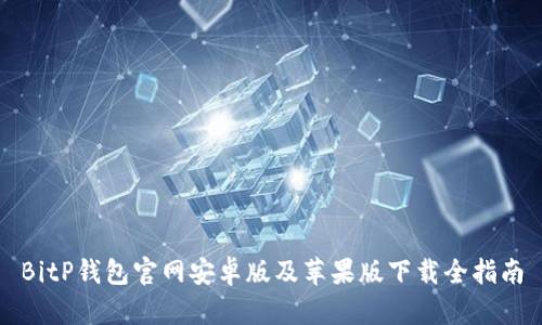 BitP钱包官网安卓版及苹果版下载全指南
