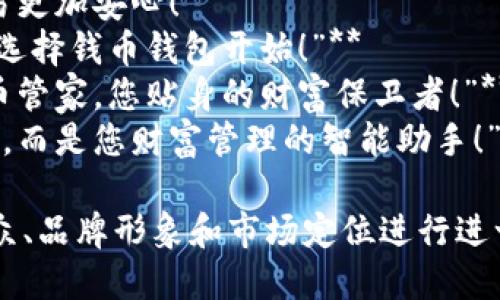 以下是一些关于钱币钱包的广告语，涉及不同的风格和主题，供您参考：

1. **“每一分钱，尽在掌握！”**
2. **“让您的财富更便捷：钱币钱包，轻松管理！”**
3. **“小巧设计，大大便利，财富就在您的口袋！”**
4. **“保护您的钱币，守护您的财富！”**
5. **“钱币不只是一种货币，更是您的智能选择！”**
6. **“细腻工艺，优雅风范，尽显品味与实用！”**
7. **“让每一笔交易更加安心！”**
8. **“聪明理财，从选择钱币钱包开始！”**
9. **“便携式的钱币管家，您贴身的财富保卫者！”**
10. **“不只是钱包，而是您财富管理的智能助手！”**

您可以根据目标受众、品牌形象和市场定位进行进一步的调整和选择。