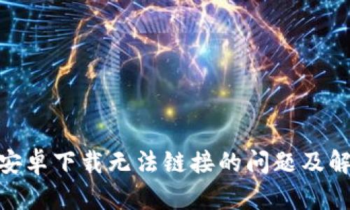 Bitpie安卓下载无法链接的问题及解决方案