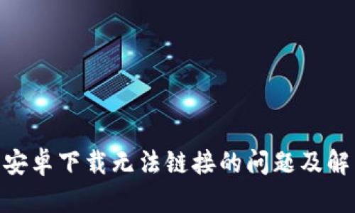 Bitpie安卓下载无法链接的问题及解决方案