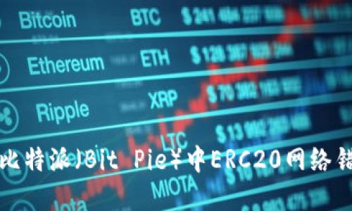 如何解决比特派（Bit Pie）中ERC20网络错误的问题