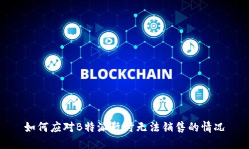 如何应对B特派暂时无法销售的情况