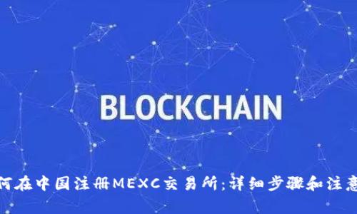 : 如何在中国注册MEXC交易所:详细步骤和注意事项
