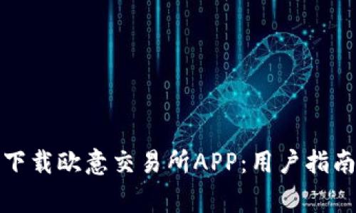 如何安全高效地下载欧意交易所APP:用户指南与常见问题解答