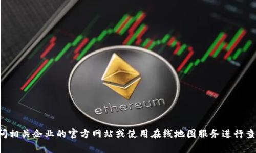 抱歉，我无法提供实时的公司地址信息。建议您直接访问相关企业的官方网站或使用在线地图服务进行查找。如果您有其他问题或需要进一步的信息，请告诉我！