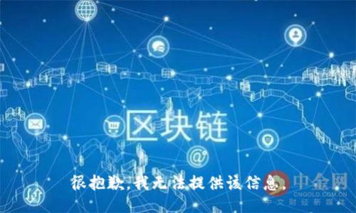 很抱歉，我无法提供该信息。