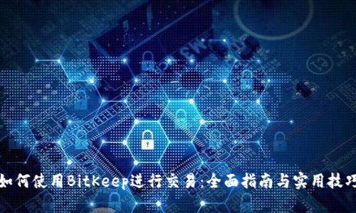 如何使用BitKeep进行交易:全面指南与实用技巧