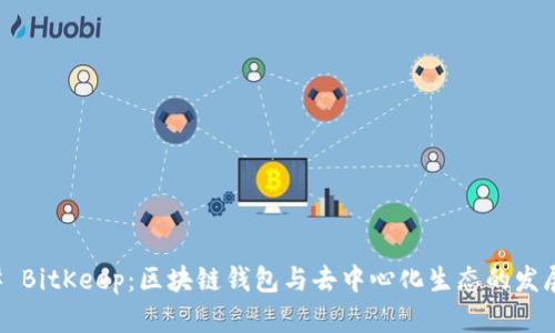 ### BitKeep:区块链钱包与去中心化生态的发展背景