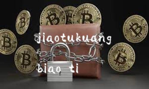 jiaotukuang

biao ti