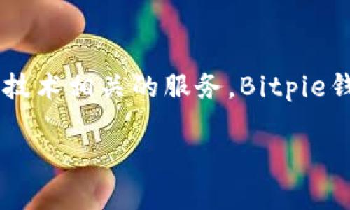 Bitpie是中国的一家区块链技术公司，成立于2017年。它主要专注于数字资产的管理与交易，提供数字钱包、资产管理以及其他与区块链技术相关的服务。Bitpie钱包作为其核心产品之一，为用户提供了一个安全、便捷的方式来存储和管理各种类型的数字货币，尤其是在快速发展的加密货币市场中。

随着区块链和加密货币的不断普及，Bitpie致力于为用户提供更好的服务和体验，帮助用户更轻松地参与到这一新兴的数字经济中。