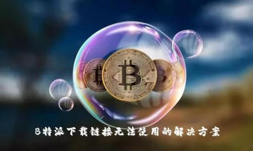 B特派下载链接无法使用的解决方案
