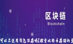 比特币可以不使用钱包保存吗？探索比特币存储