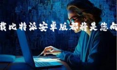   比特派安卓版免费下载：安全、便捷