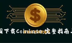 如何在中国下载Coinbase：完整指南与注意事项