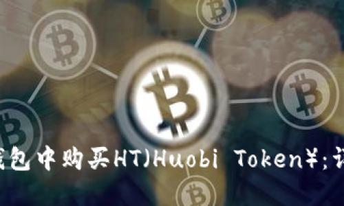 如何在B特派钱包中购买HT（Huobi Token）：详细步骤与技巧