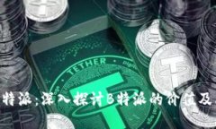 理解B特派：深入探讨B特派的价值及其