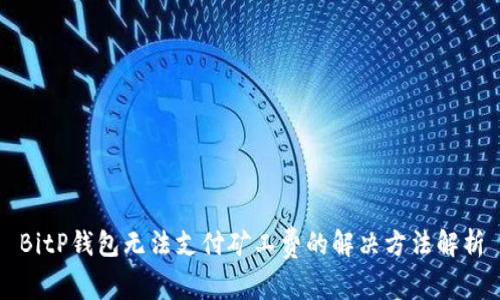 BitP钱包无法支付矿工费的解决方法解析