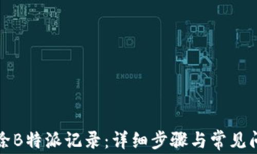 
如何删除B特派记录：详细步骤与常见问题解答