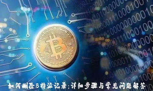 
如何删除B特派记录：详细步骤与常见问题解答