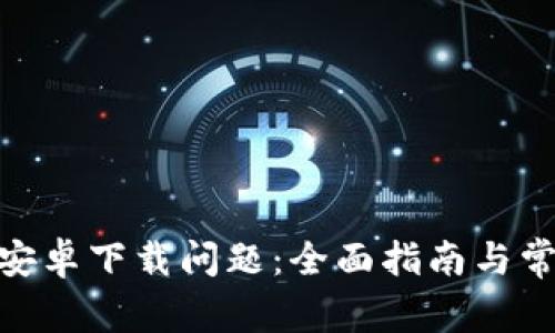 解决Bitpie安卓下载问题：全面指南与常见疑问解答