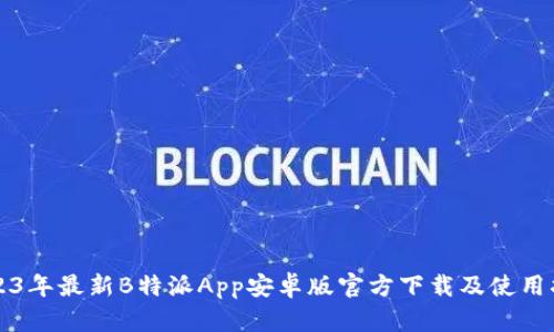 2023年最新B特派App安卓版官方下载及使用指南