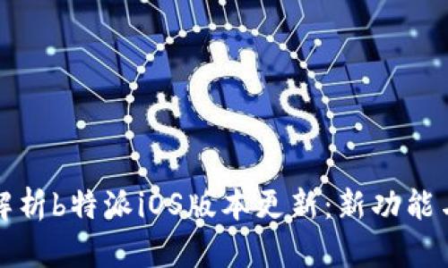 全面解析b特派iOS版本更新：新功能与详情