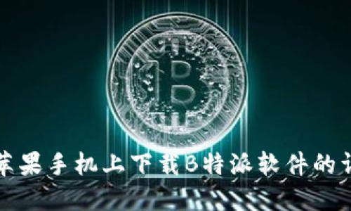 如何在苹果手机上下载B特派软件的详细指南