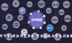 如何下载b特派钱包新版：官方指南与