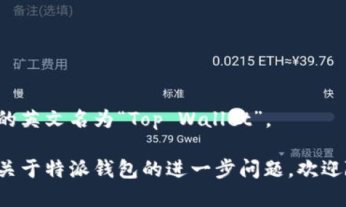 特派钱包的英文名为“Top Wallet”。 

如果您有关于特派钱包的进一步问题，欢迎随时提问！